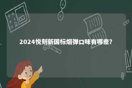 2024悦刻新国标烟弹口味有哪些？ 